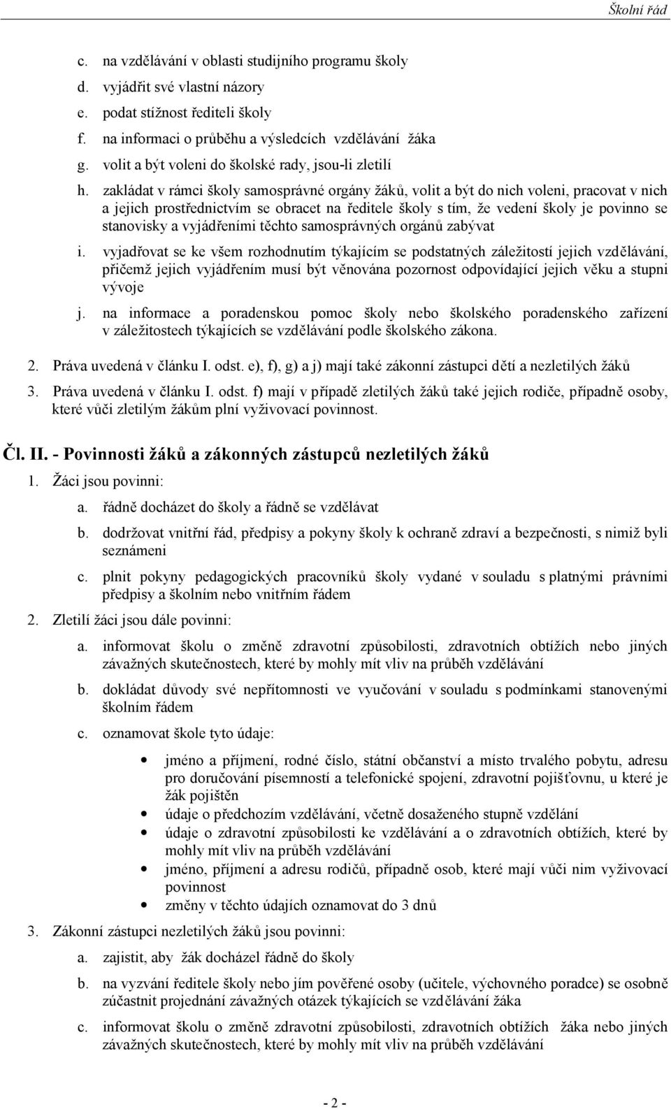 zakládat v rámci školy samosprávné orgány žáků, volit a být do nich voleni, pracovat v nich a jejich prostřednictvím se obracet na ředitele školy s tím, že vedení školy je povinno se stanovisky a