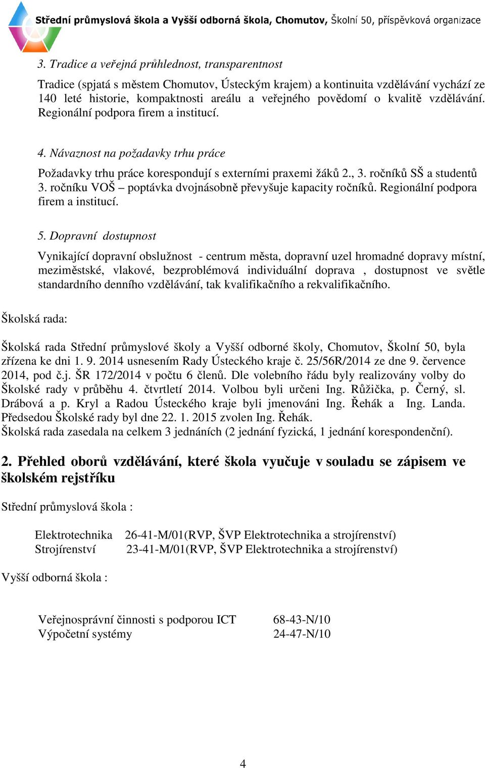 ročníku VOŠ poptávka dvojnásobně převyšuje kapacity ročníků. Regionální podpora firem a institucí. 5.