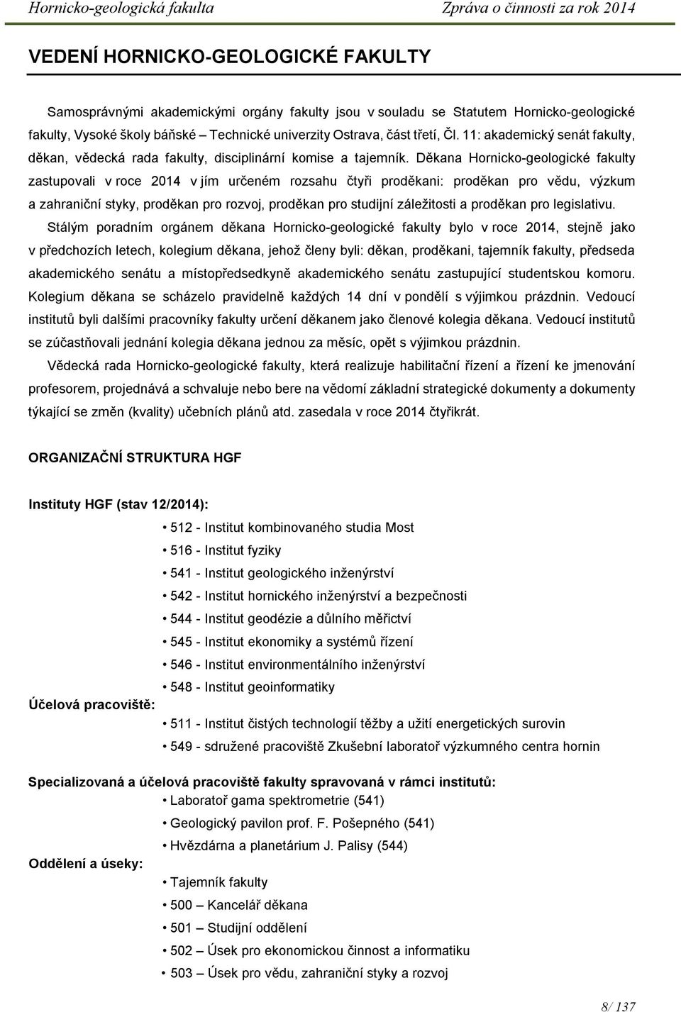 Děkana Hornicko-geologické fakulty zastupovali v roce 2014 v jím určeném rozsahu čtyři proděkani: proděkan pro vědu, výzkum a zahraniční styky, proděkan pro rozvoj, proděkan pro studijní záležitosti