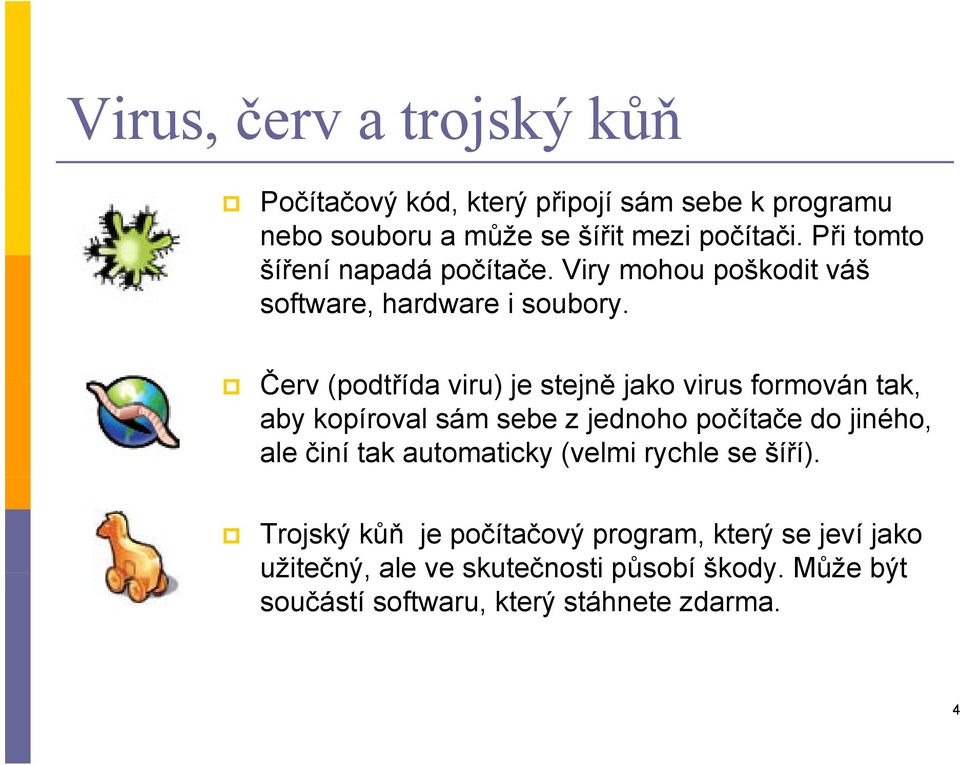 Červ (podtřída viru) je stejně jako virus formován tak, aby kopíroval sám sebe z jednoho počítače do jiného, ale činí tak