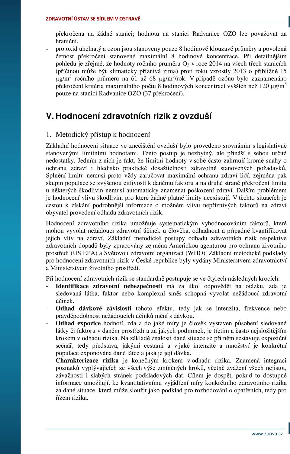 Při detailnějším pohledu je zřejmé, že hodnoty ročního průměru O 3 v roce 2014 na všech třech stanicích (příčinou může být klimaticky příznivá zima) proti roku vzrostly 2013 o přibližně 15 µg/m 3