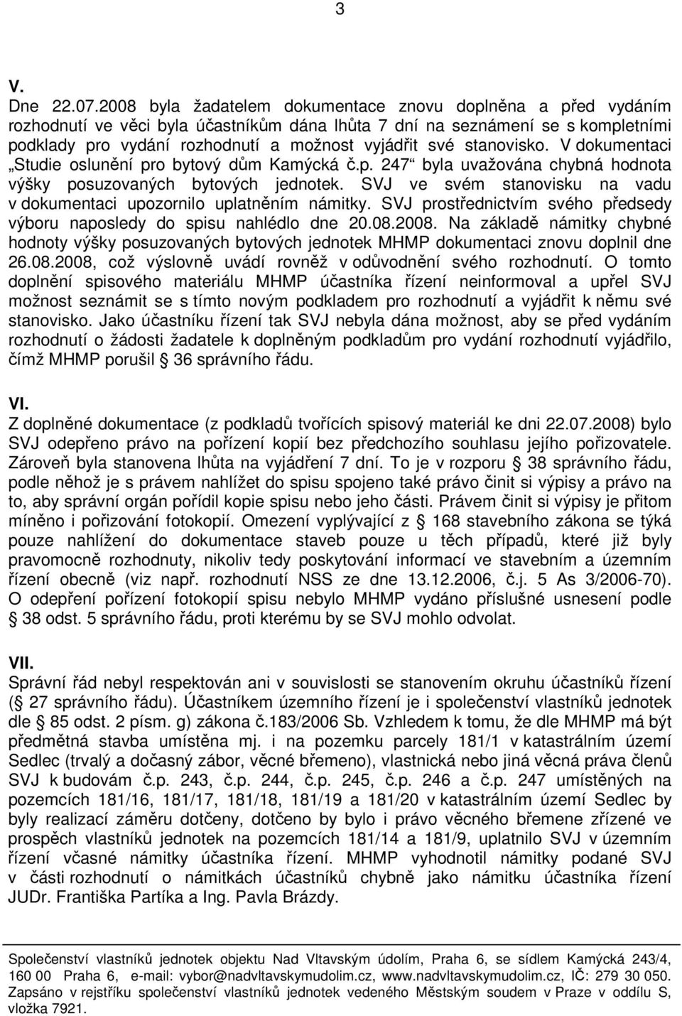 stanovisko. V dokumentaci Studie oslunění pro bytový dům Kamýcká č.p. 247 byla uvažována chybná hodnota výšky posuzovaných bytových jednotek.