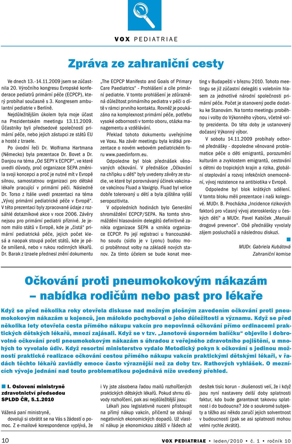 Účastíky byli předsedové společostí primárí péče, ebo jejich zástupci ze států EU a hosté z Izraele. Po úvodí řeči Dr. Wolframa Hartmaa (Německo) byla prezetace Dr. Bovet a Dr.