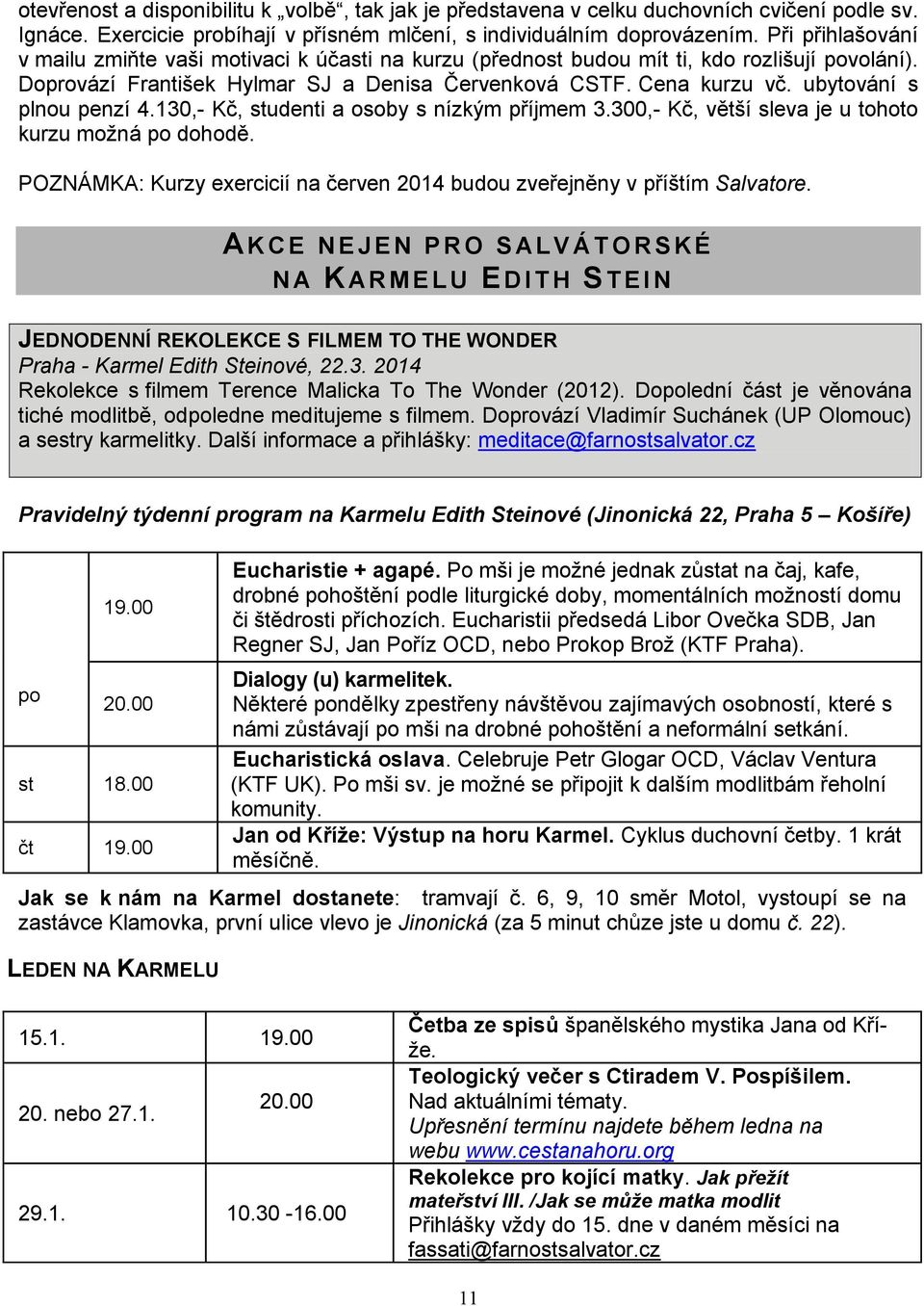 ubytování s plnou penzí 4.130,- Kč, studenti a osoby s nízkým příjmem 3.300,- Kč, větší sleva je u tohoto kurzu možná po dohodě.