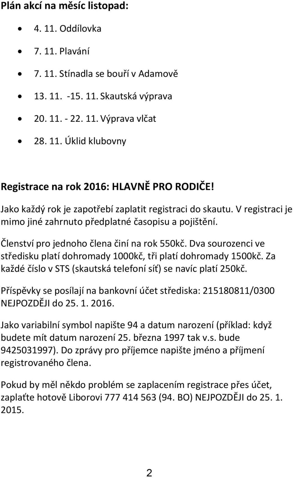 Dva sourozenci ve středisku platí dohromady 1000kč, tři platí dohromady 1500kč. Za každé číslo v STS (skautská telefoní síť) se navíc platí 250kč.