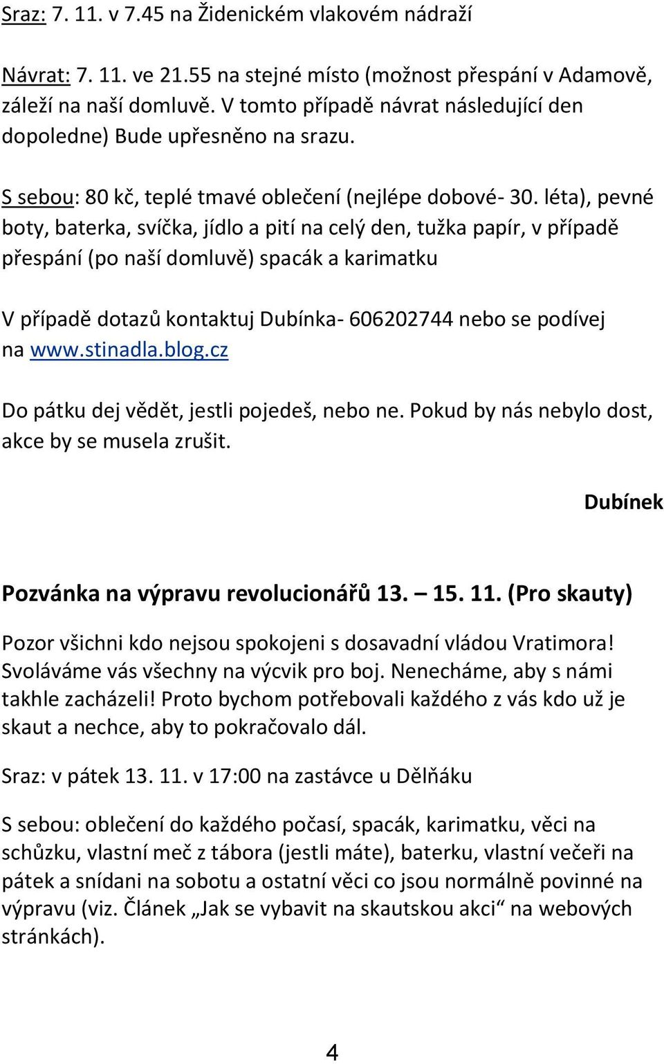 léta), pevné boty, baterka, svíčka, jídlo a pití na celý den, tužka papír, v případě přespání (po naší domluvě) spacák a karimatku V případě dotazů kontaktuj Dubínka- 606202744 nebo se podívej na www.