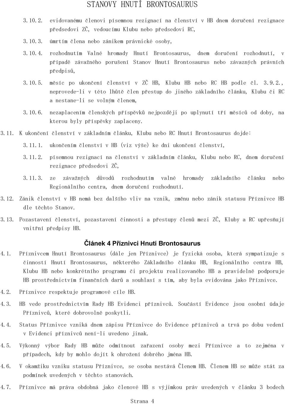 měsíc po ukončení členství v ZČ HB, Klubu HB nebo RC HB podle čl. 3.9.2., neprovede-li v této lhůtě člen přestup do jiného základního článku, Klubu či RC a nestane-li se volným členem, 3.10.6.