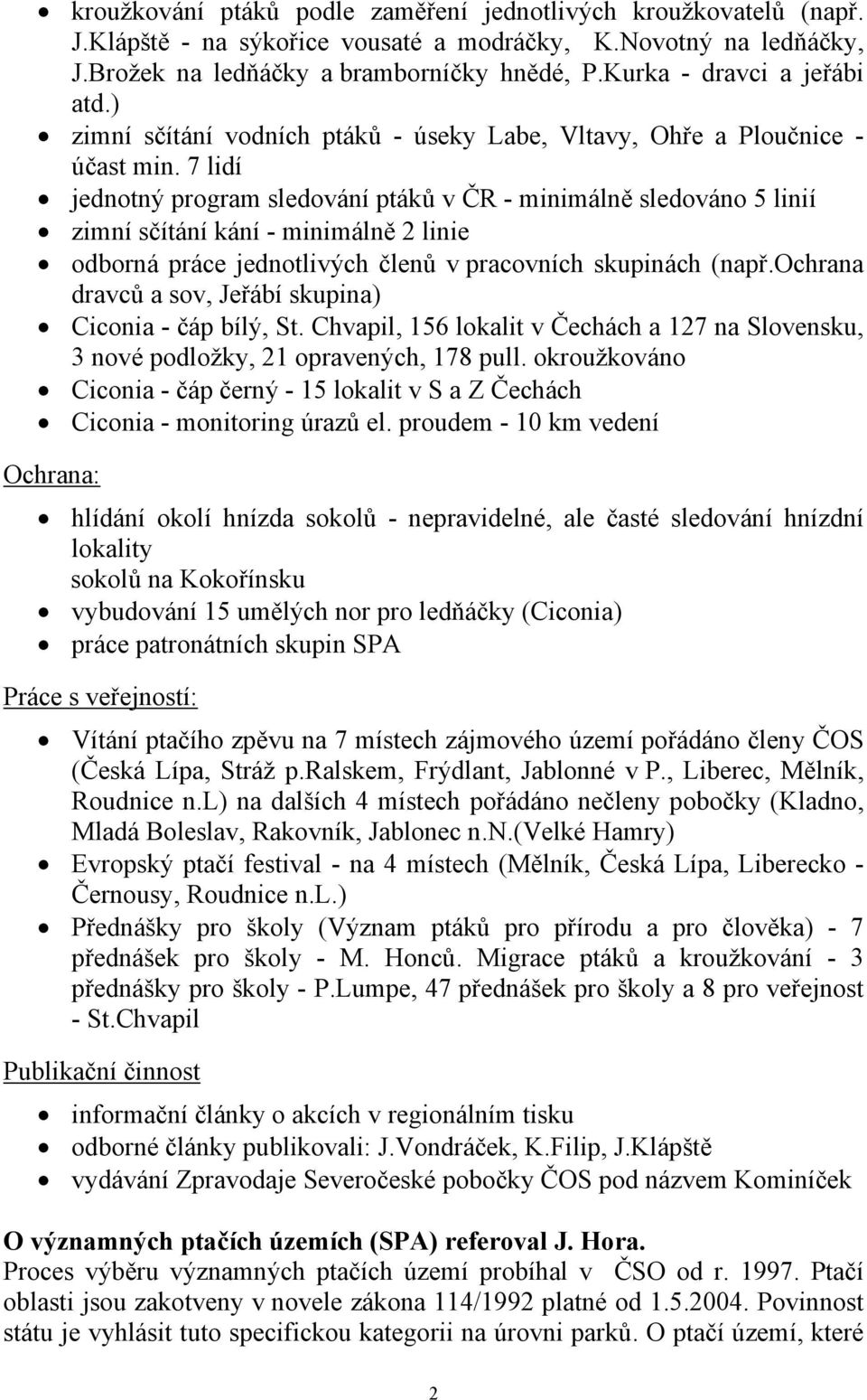 7 lidí jednotný program sledování ptáků v ČR - minimálně sledováno 5 linií zimní sčítání kání - minimálně 2 linie odborná práce jednotlivých členů v pracovních skupinách (např.