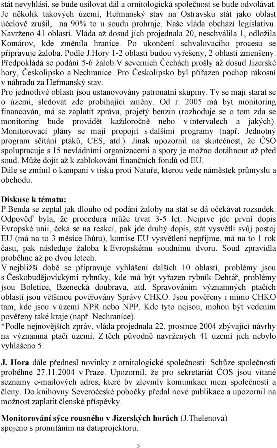 Podle J.Hory 1-2 oblasti budou vyřešeny, 2 oblasti zmenšeny. Předpokládá se podání 5-6 žalob.v severních Čechách prošly až dosud Jizerské hory, Českolipsko a Nechranice.