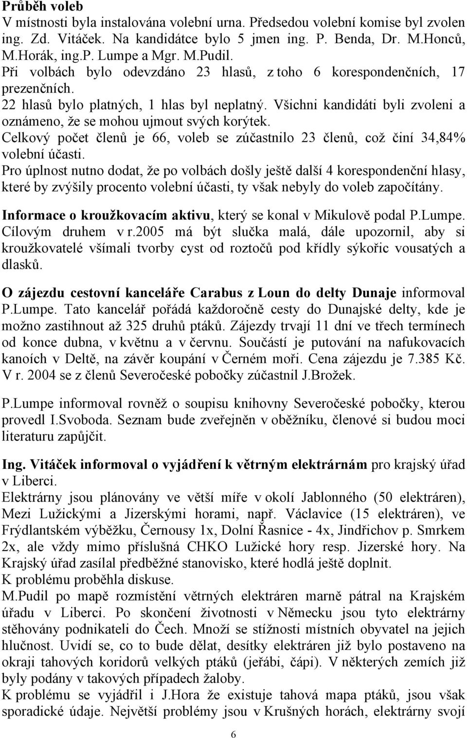 Všichni kandidáti byli zvoleni a oznámeno, že se mohou ujmout svých korýtek. Celkový počet členů je 66, voleb se zúčastnilo 23 členů, což činí 34,84% volební účasti.