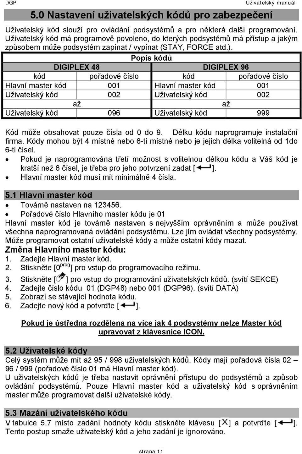 Popis kódů DIGIPLEX 48 DIGIPLEX 96 kód pořadové číslo kód pořadové číslo Hlavní master kód 001 Hlavní master kód 001 Uživatelský kód 002 Uživatelský kód 002 až až Uživatelský kód 096 Uživatelský kód