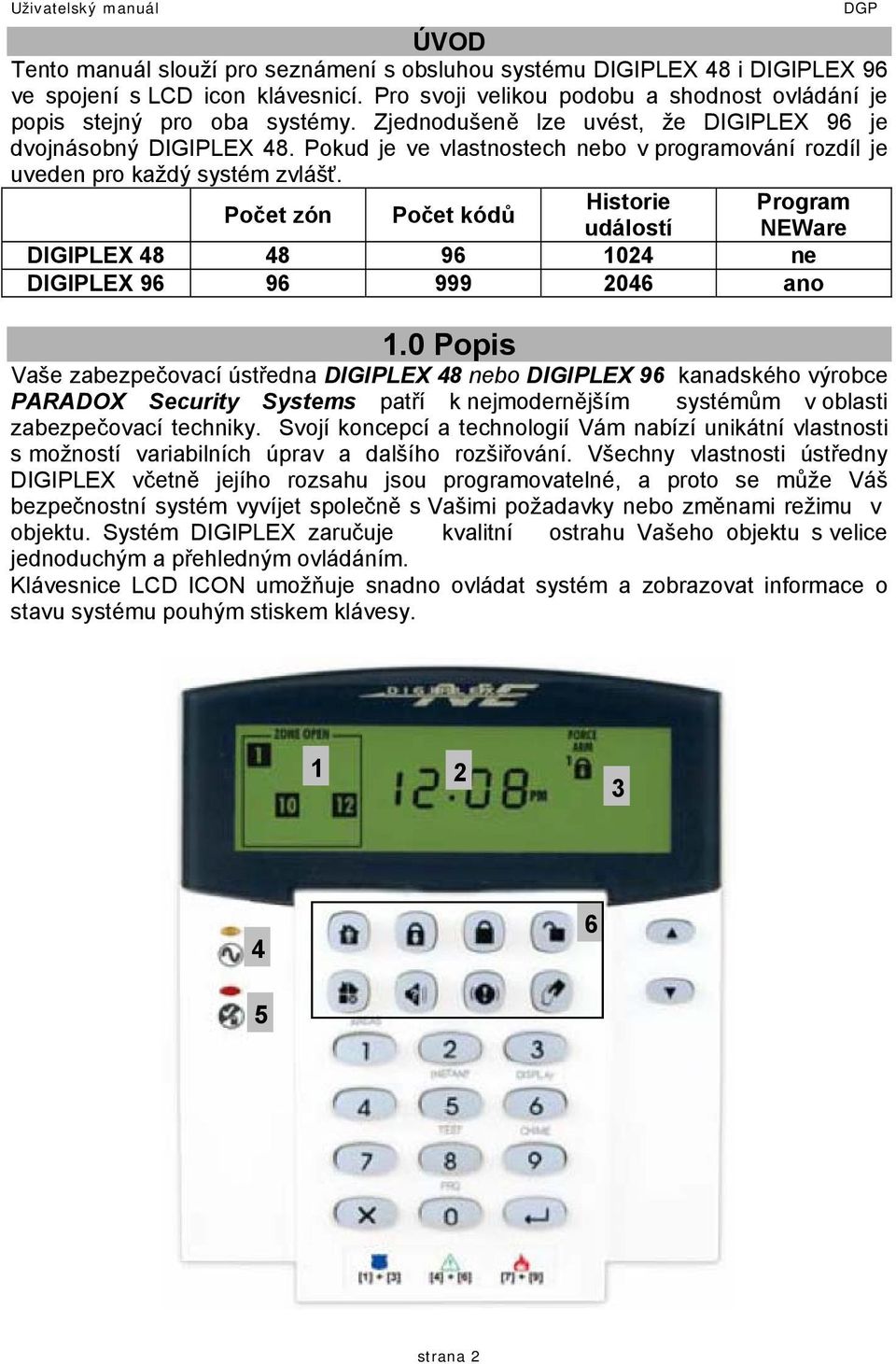 Pokud je ve vlastnostech nebo v programování rozdíl je uveden pro každý systém zvlášť. Počet zón Počet kódů Historie událostí DIGIPLEX 48 48 96 1024 ne DIGIPLEX 96 96 999 2046 ano Program NEWare 1.