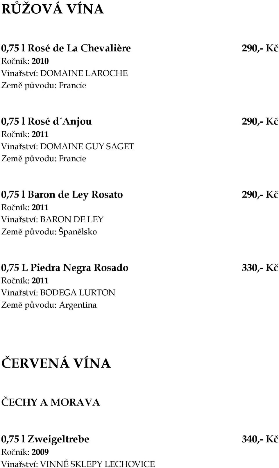 290,- Kč Vinařství: BARON DE LEY Země původu: Španělsko 0,75 L Piedra Negra Rosado 330,- Kč Vinařství: