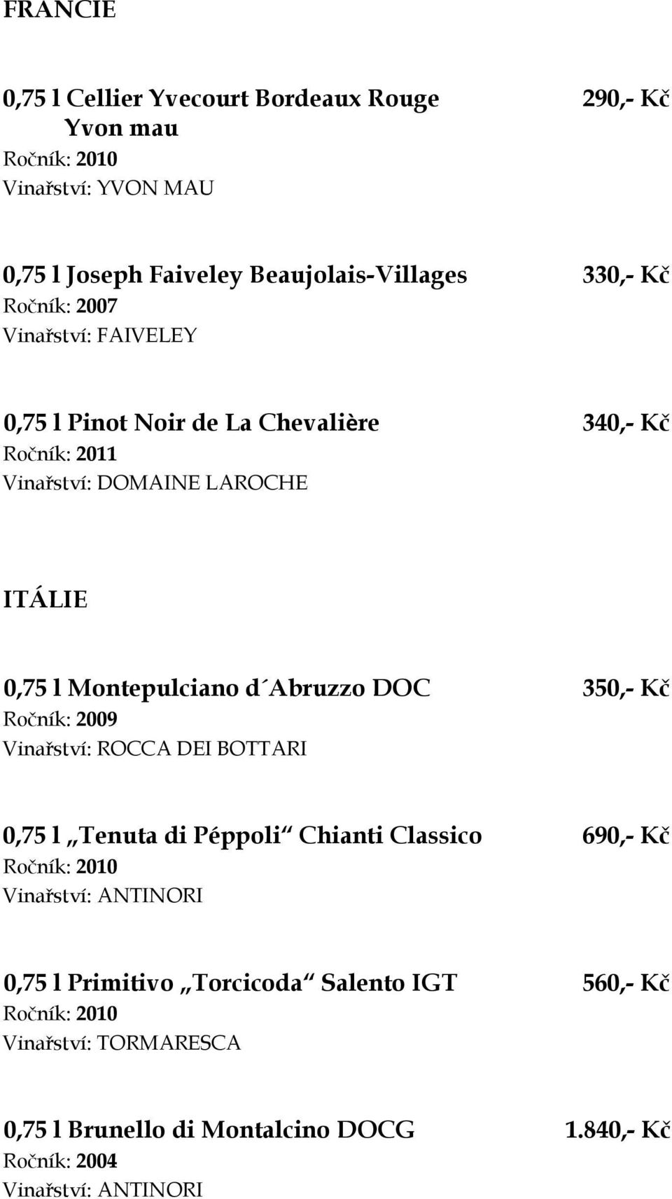 DOC 350,- Kč Ročník: 2009 Vinařství: ROCCA DEI BOTTARI 0,75 l Tenuta di Péppoli Chianti Classico 690,- Kč Vinařství: ANTINORI 0,75 l