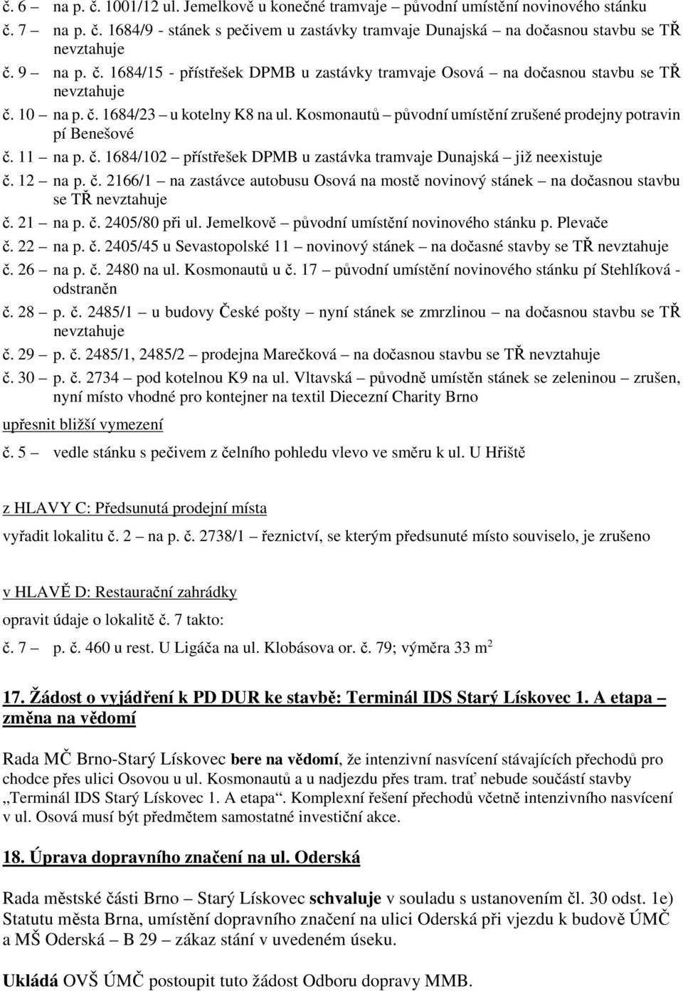 Kosmonautů původní umístění zrušené prodejny potravin pí Benešové č. 11 na p. č. 1684/102 přístřešek DPMB u zastávka tramvaje Dunajská již neexistuje č. 12 na p. č. 2166/1 na zastávce autobusu Osová na mostě novinový stánek na dočasnou stavbu se TŘ nevztahuje č.