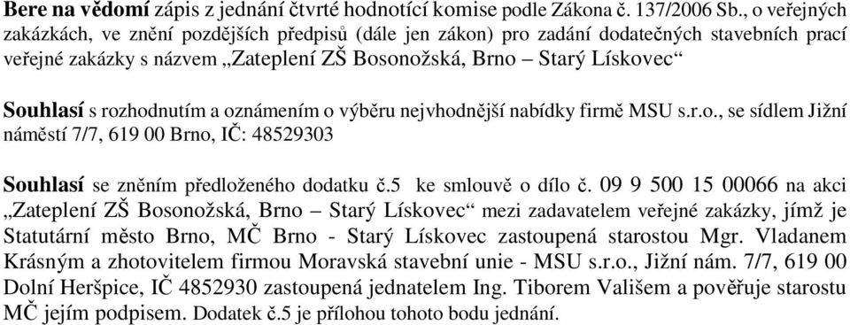 rozhodnutím a oznámením o výběru nejvhodnější nabídky firmě MSU s.r.o., se sídlem Jižní náměstí 7/7, 619 00 Brno, IČ: 48529303 Souhlasí se zněním předloženého dodatku č.5 ke smlouvě o dílo č.