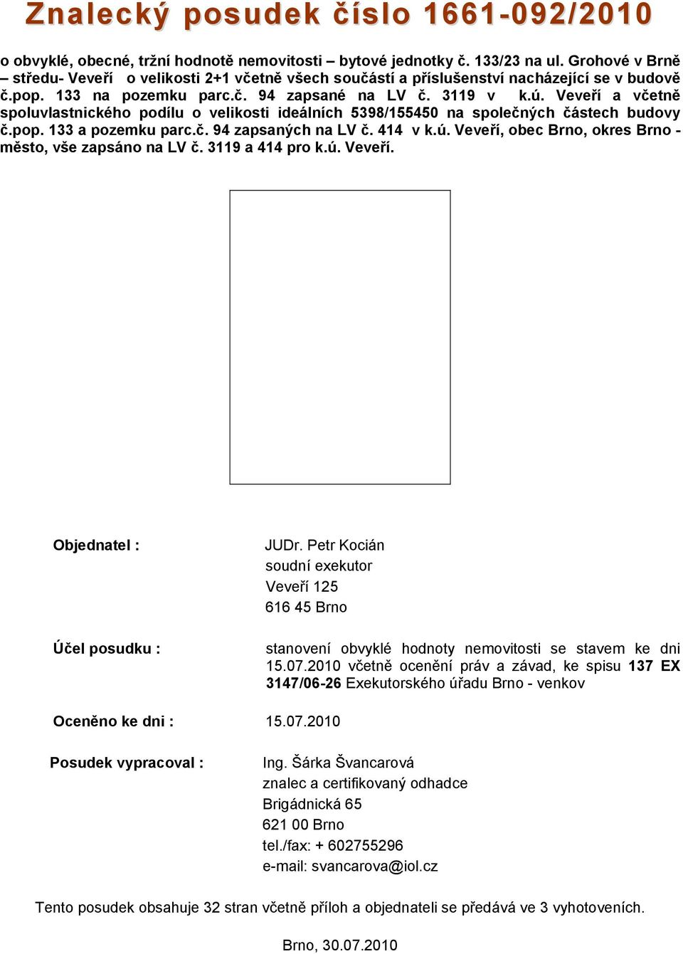 Veveří a včetně spoluvlastnického podílu o velikosti ideálních 5398/155450 na společných částech budovy č.pop. 133 a pozemku parc.č. 94 zapsaných na LV č. 414 v k.ú.