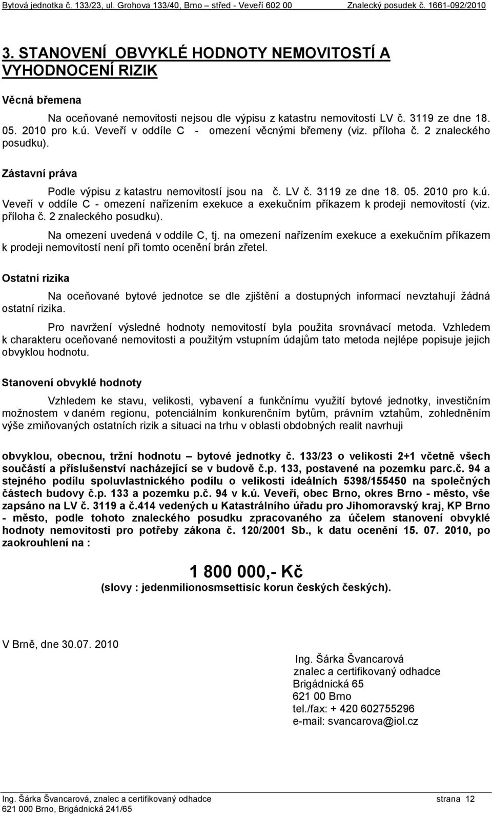 Veveří v oddíle C - omezení nařízením exekuce a exekučním příkazem k prodeji nemovitostí (viz. příloha č. 2 znaleckého posudku). Na omezení uvedená v oddíle C, tj.
