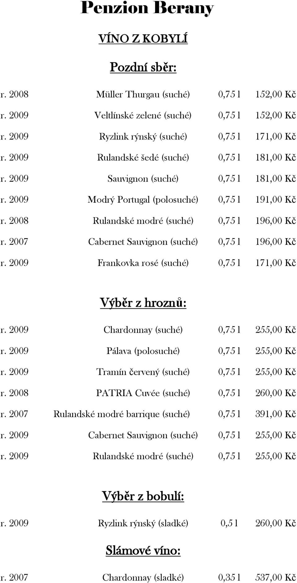 2007 Cabernet Sauvignon (suché) 0,75 l 196,00 Kč r. 2009 Frankovka rosé (suché) 0,75 l 171,00 Kč Výběr z hroznů: r. 2009 Chardonnay (suché) 0,75 l 255,00 Kč r.