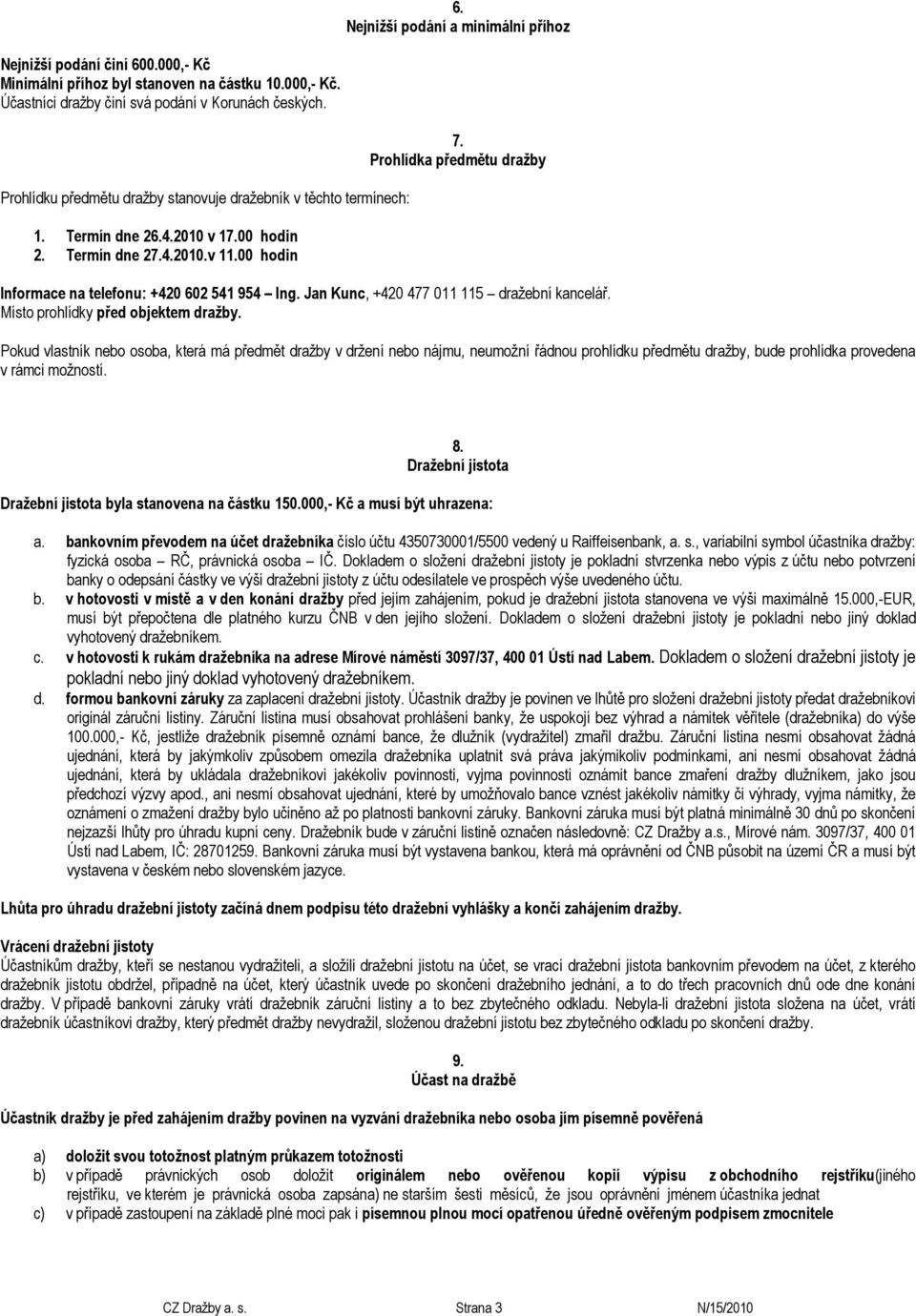 Prohlídka předmětu dražby Informace na telefonu: +420 602 541 954 Ing. Jan Kunc, +420 477 011 115 dražební kancelář. Místo prohlídky před objektem dražby.