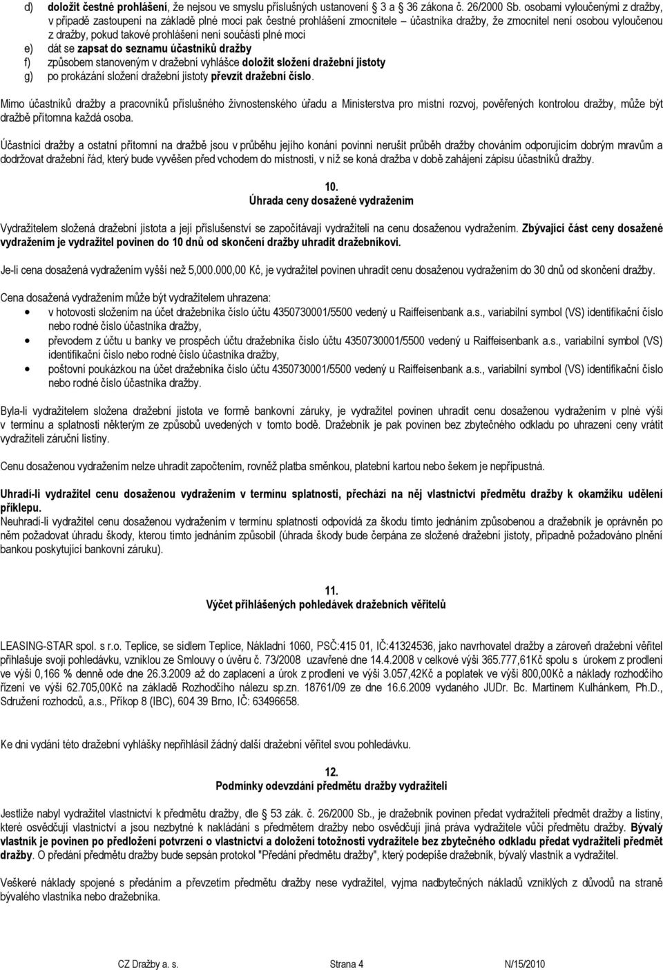 součástí plné moci e) dát se zapsat do seznamu účastníků dražby f) způsobem stanoveným v dražební vyhlášce doložit složení dražební jistoty g) po prokázání složení dražební jistoty převzít dražební