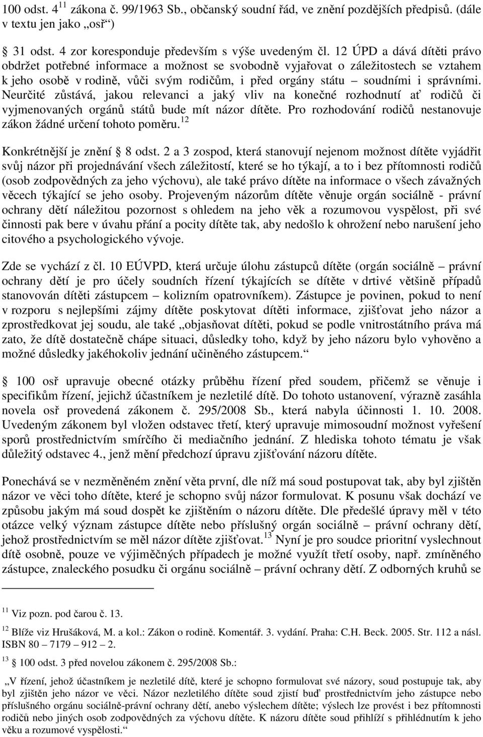 Neurčité zůstává, jakou relevanci a jaký vliv na konečné rozhodnutí ať rodičů či vyjmenovaných orgánů států bude mít názor dítěte. Pro rozhodování rodičů nestanovuje zákon žádné určení tohoto poměru.