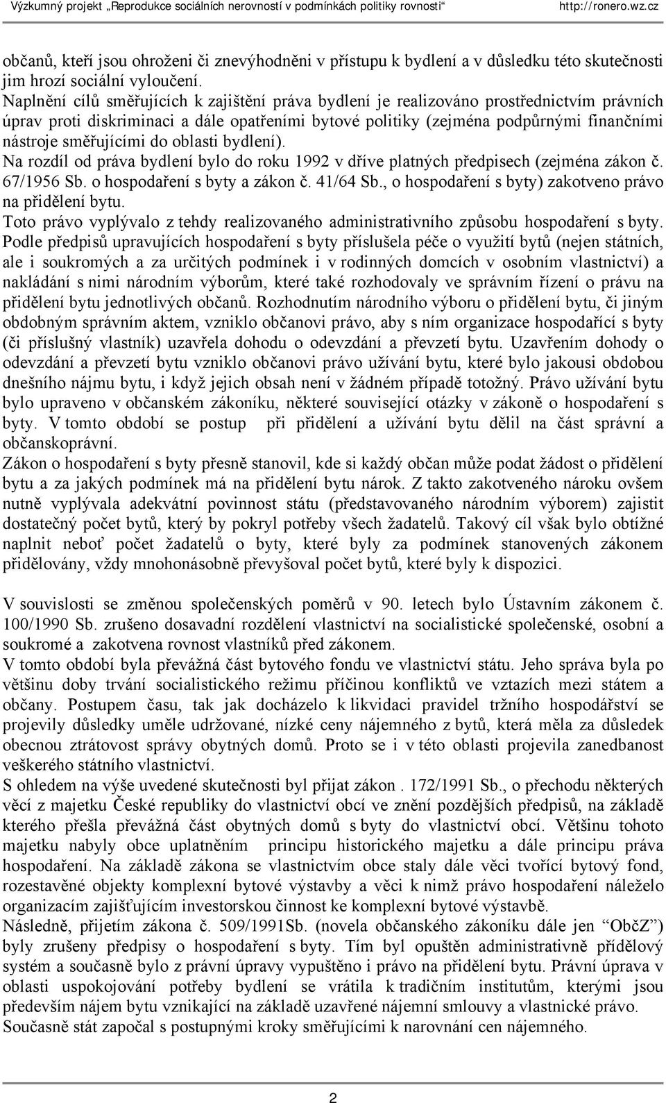 směřujícími do oblasti bydlení). Na rozdíl od práva bydlení bylo do roku 1992 v dříve platných předpisech (zejména zákon č. 67/1956 Sb. o hospodaření s byty a zákon č. 41/64 Sb.