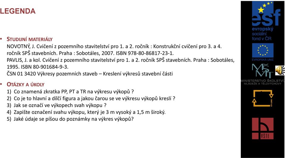 ČSN 01 3420 Výkresy pozemních staveb Kreslení výkresů stavební části OTÁZKY A ÚKOLY 1) Co znamená zkratka PP, PT a TR na výkresu výkopů?