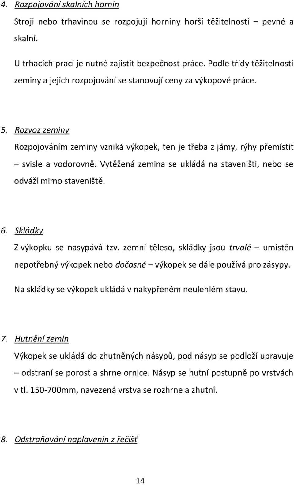 Vytěžená zemina se ukládá na staveništi, nebo se odváží mimo staveniště. 6. Skládky Z výkopku se nasypává tzv.