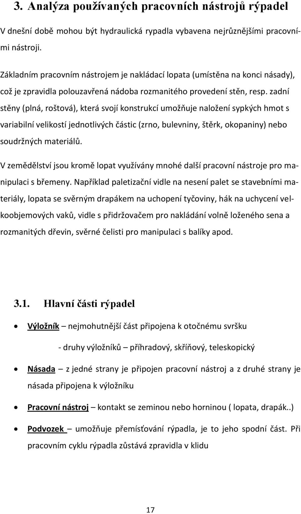 zadní stěny (plná, roštová), která svojí konstrukcí umožňuje naložení sypkých hmot s variabilní velikostí jednotlivých částic (zrno, bulevniny, štěrk, okopaniny) nebo soudržných materiálů.