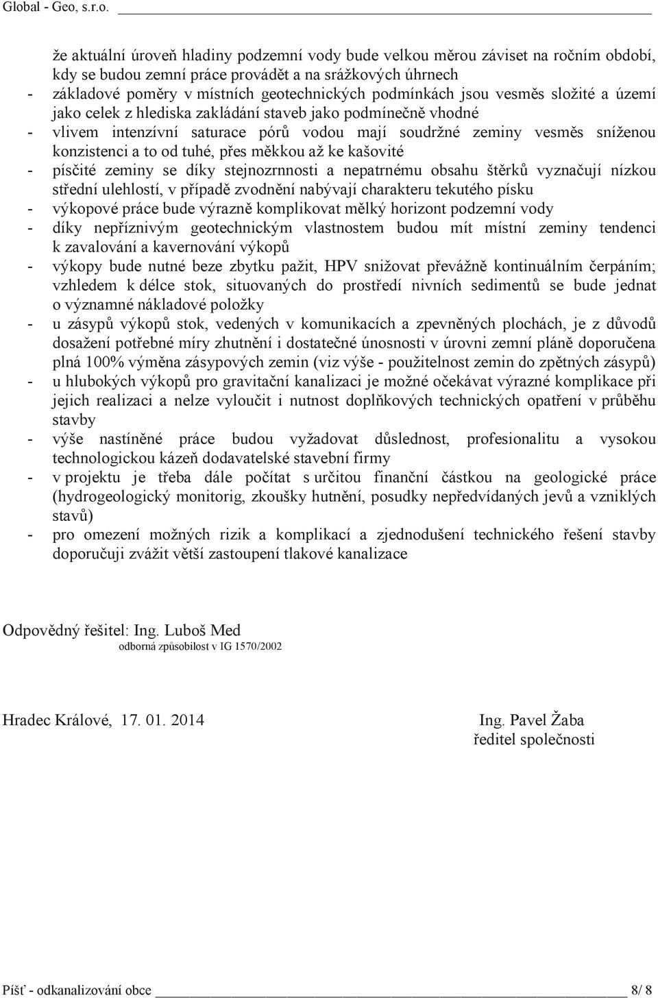 a to od tuhé, pes mkkou až ke kašovité - písité zeminy se díky stejnozrnnosti a nepatrnému obsahu štrk vyznaují nízkou stední ulehlostí, v pípad zvodnní nabývají charakteru tekutého písku - výkopové