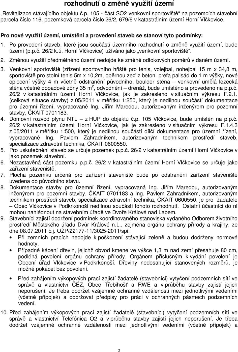 Pro nové využití území, umístění a provedení staveb se stanoví tyto podmínky: 1. Po provedení staveb, které jsou součástí územního rozhodnutí o změně využití území, bude území (p.p.č. 26/2 k.ú. Horní Vlčkovice) užíváno jako venkovní sportoviště.