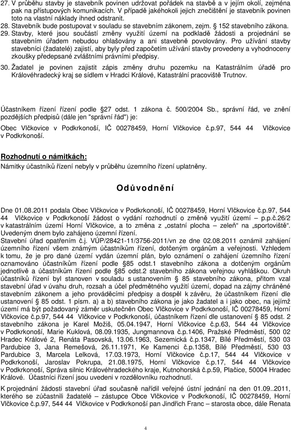 Stavby, které jsou součástí změny využití území na podkladě žádosti a projednání se stavebním úřadem nebudou ohlašovány a ani stavebně povolovány.