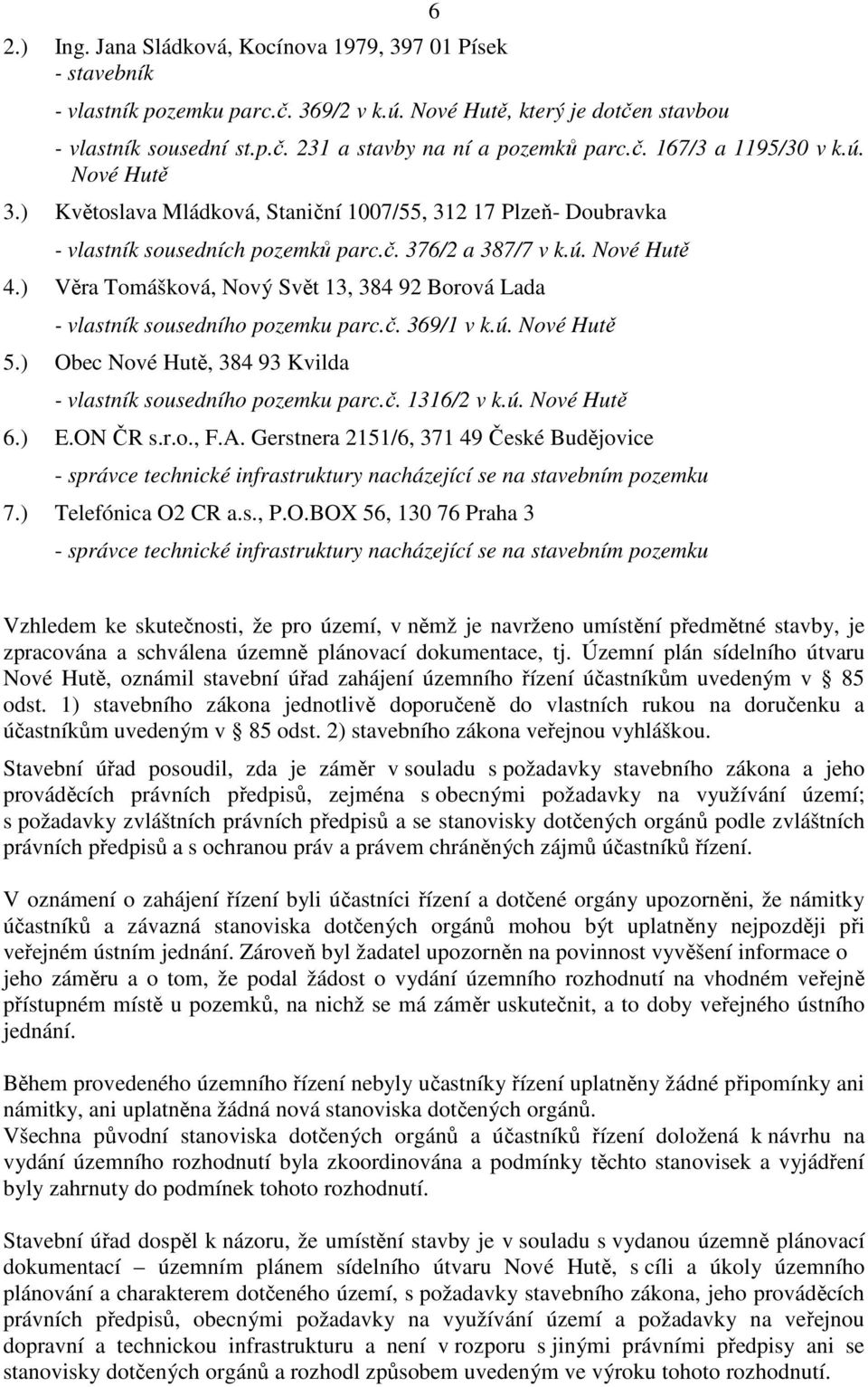 ) Věra Tomášková, Nový Svět 13, 384 92 Borová Lada - vlastník sousedního pozemku parc.č. 369/1 v k.ú. Nové Hutě 5.) Obec Nové Hutě, 384 93 Kvilda - vlastník sousedního pozemku parc.č. 1316/2 v k.ú. Nové Hutě 6.