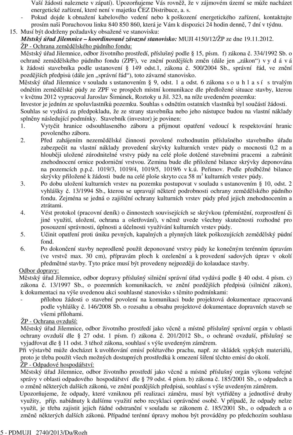 - Pokud dojde k obnažení kabelového vedení nebo k poškození energetického zařízení, kontaktujte prosím naši Poruchovou linku 840 850 860, která je Vám k dispozici 24 hodin denně, 7 dní v týdnu. 15.
