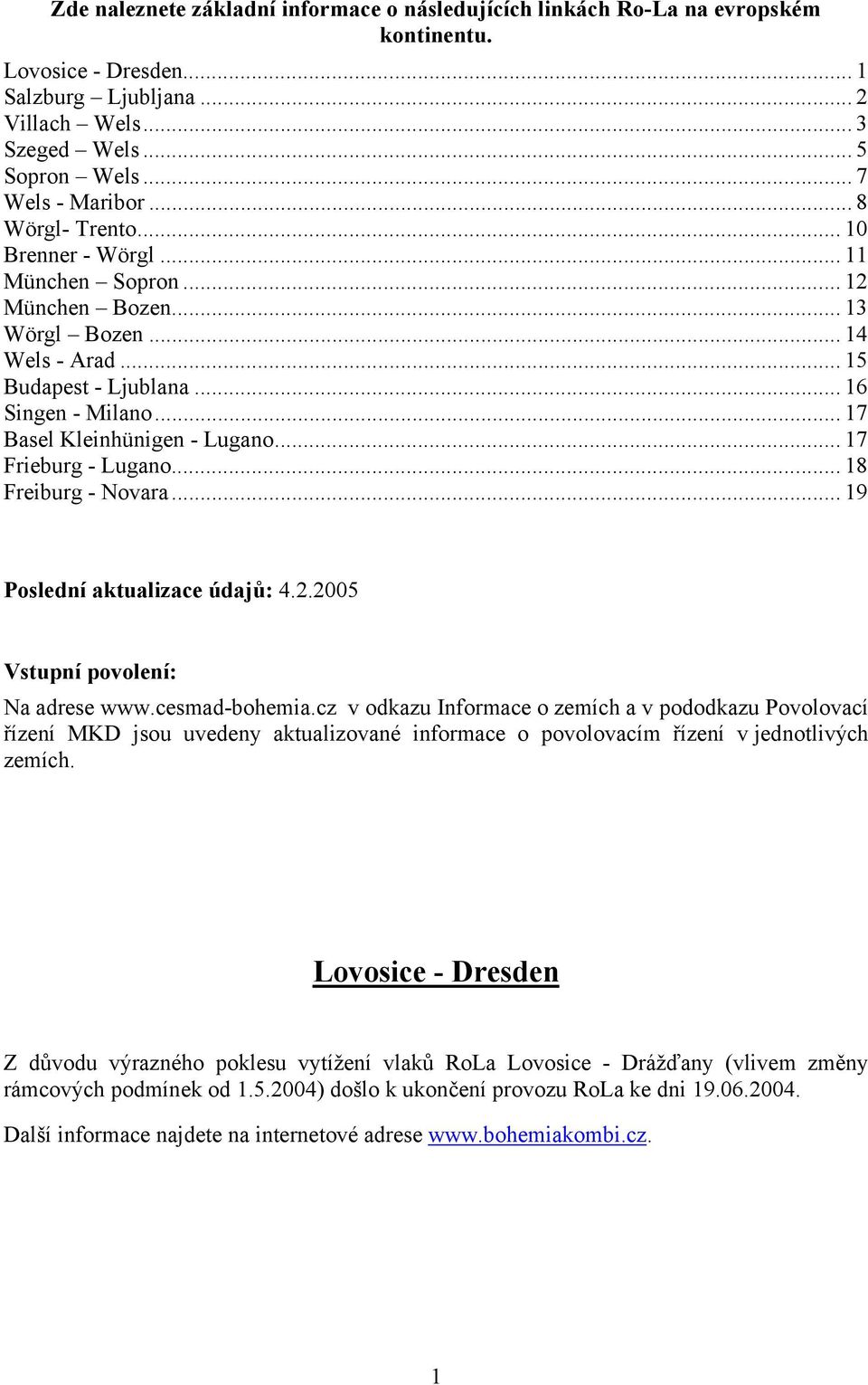 .. 17 Basel Kleinhünigen - Lugano... 17 Frieburg - Lugano... 18 Freiburg - Novara... 19 Poslední aktualizace údajů: 4.2.2005 Vstupní povolení: Na adrese www.cesmad-bohemia.