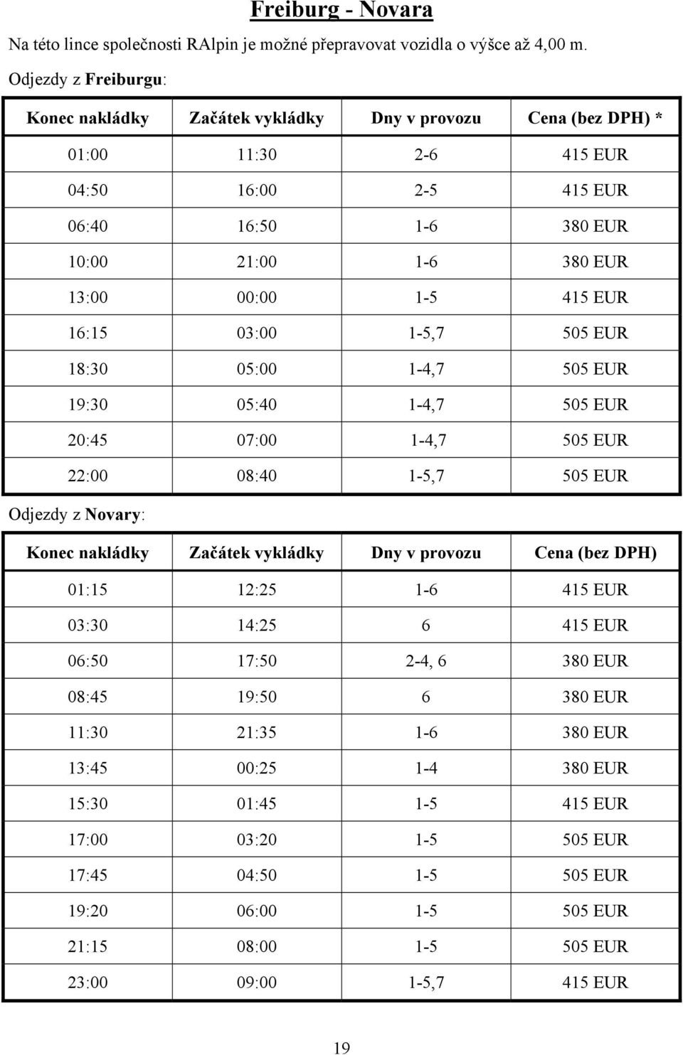 EUR 16:15 03:00 1-5,7 505 EUR 18:30 05:00 1-4,7 505 EUR 19:30 05:40 1-4,7 505 EUR 20:45 07:00 1-4,7 505 EUR 22:00 08:40 1-5,7 505 EUR Odjezdy z Novary: Konec nakládky Začátek vykládky Dny v provozu