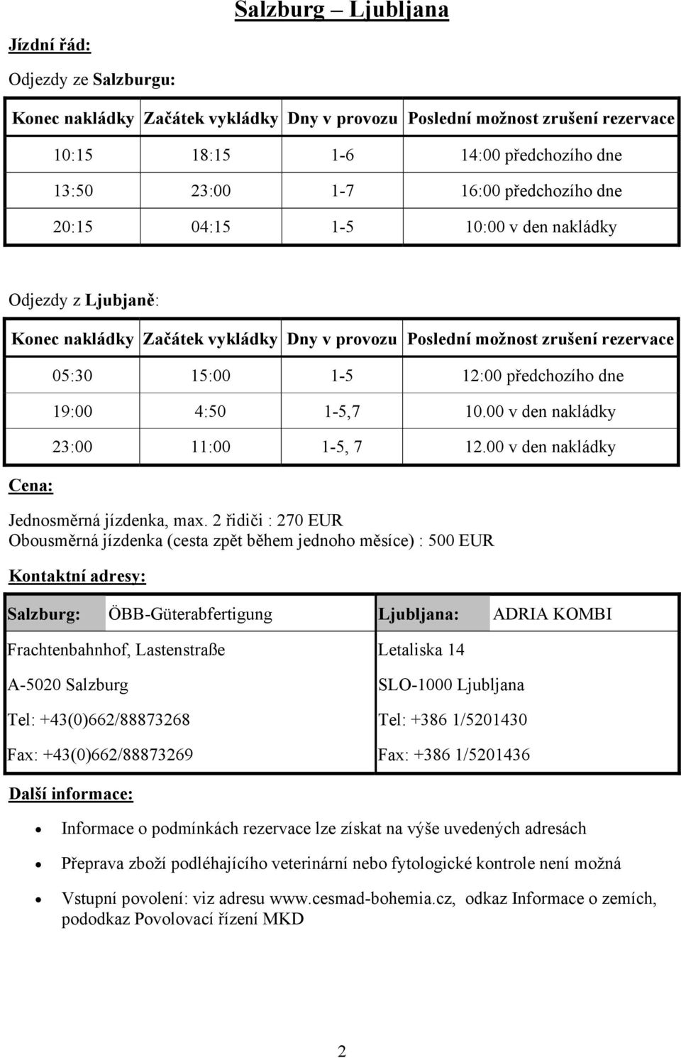 2 řidiči : 270 EUR Obousměrná jízdenka (cesta zpět během jednoho měsíce) : 500 EUR Kontaktní adresy: Salzburg: ÖBB-Güterabfertigung Ljubljana: ADRIA KOMBI Frachtenbahnhof, Lastenstraße A-5020