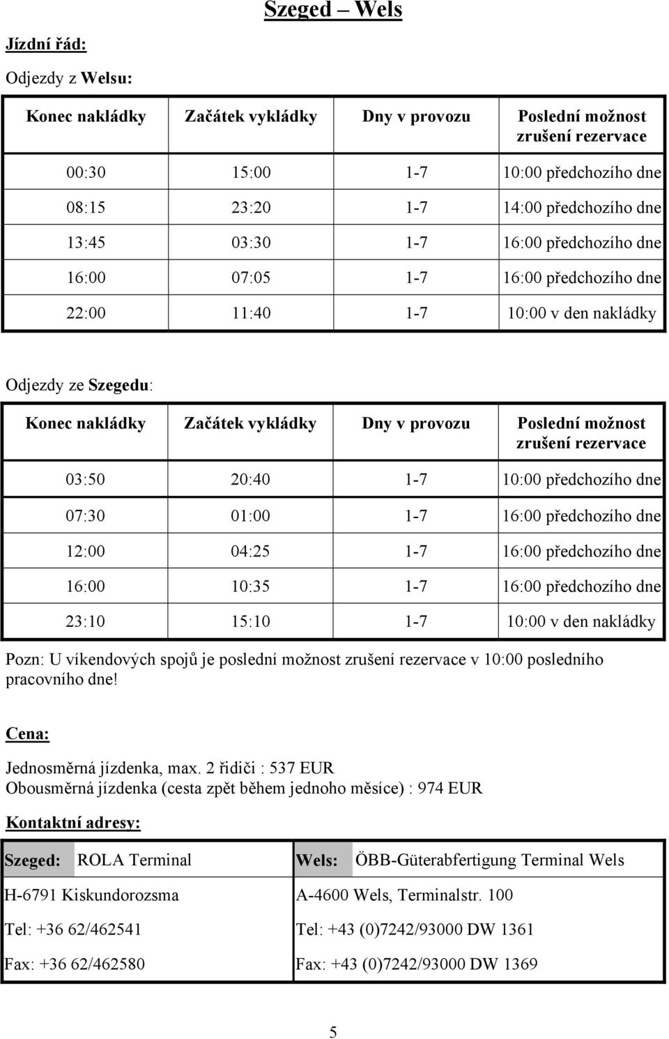 dne 23:10 15:10 1-7 10:00 v den nakládky Pozn: U víkendových spojů je poslední možnost v 10:00 posledního pracovního dne! Jednosměrná jízdenka, max.