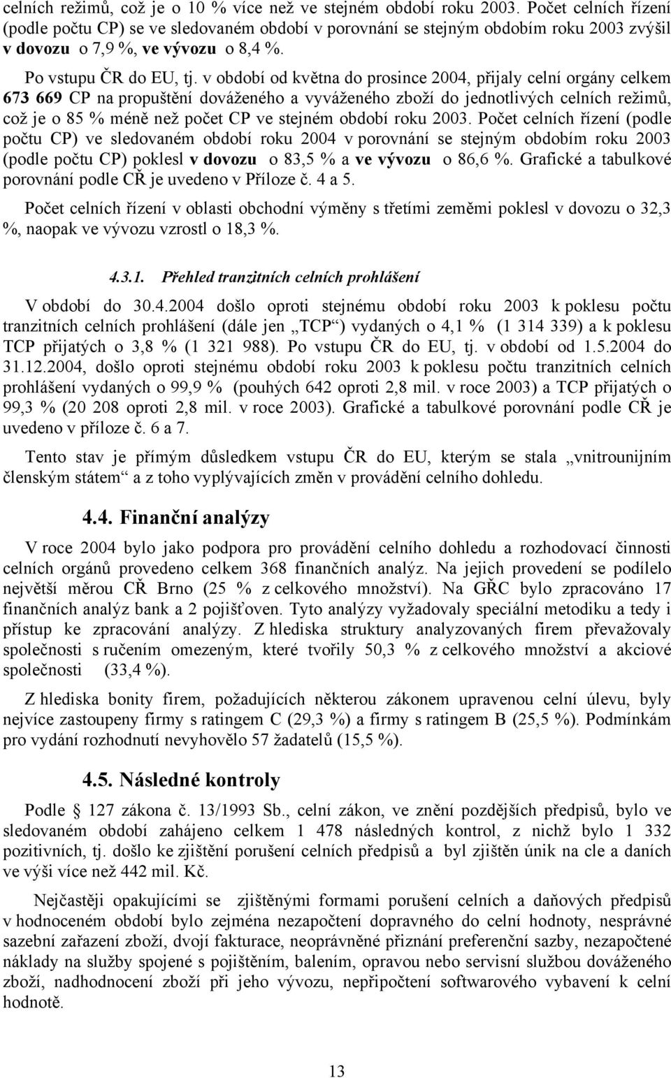 v období od května do prosince 2004, přijaly celní orgány celkem 673 669 CP na propuštění dováženého a vyváženého zboží do jednotlivých celních režimů, což je o 85 % méně než počet CP ve stejném
