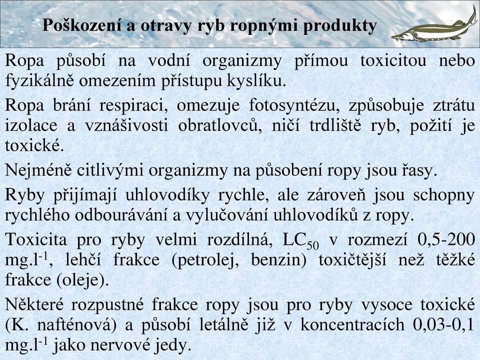 Nejméně citlivými organizmy na působení ropy jsou řasy. Ryby přijímají uhlovodíky rychle, ale zároveň jsou schopny rychlého odbourávání a vylučování uhlovodíků z ropy.