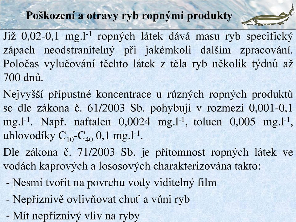 pohybují v rozmezí 0,001-0,1 mg.l -1. Např. naftalen 0,0024 mg.l -1, toluen 0,005 mg.l -1, uhlovodíky C 10 -C 40 0,1 mg.l -1. Dle zákona č. 71/2003 Sb.