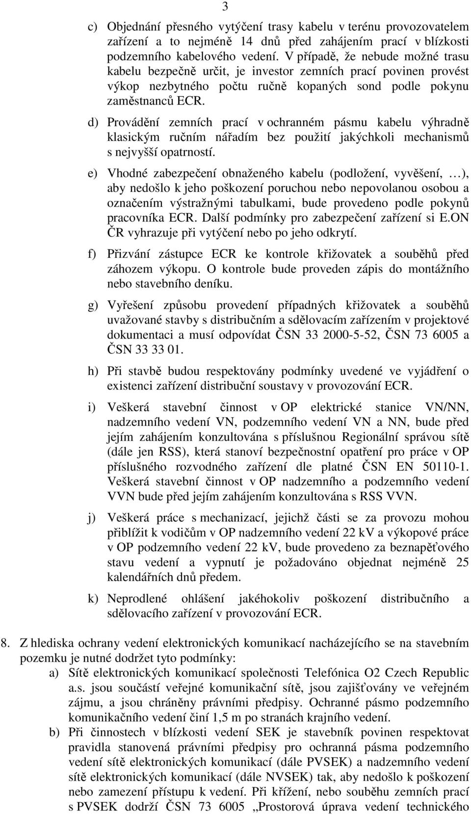d) Provádění zemních prací v ochranném pásmu kabelu výhradně klasickým ručním nářadím bez použití jakýchkoli mechanismů s nejvyšší opatrností.