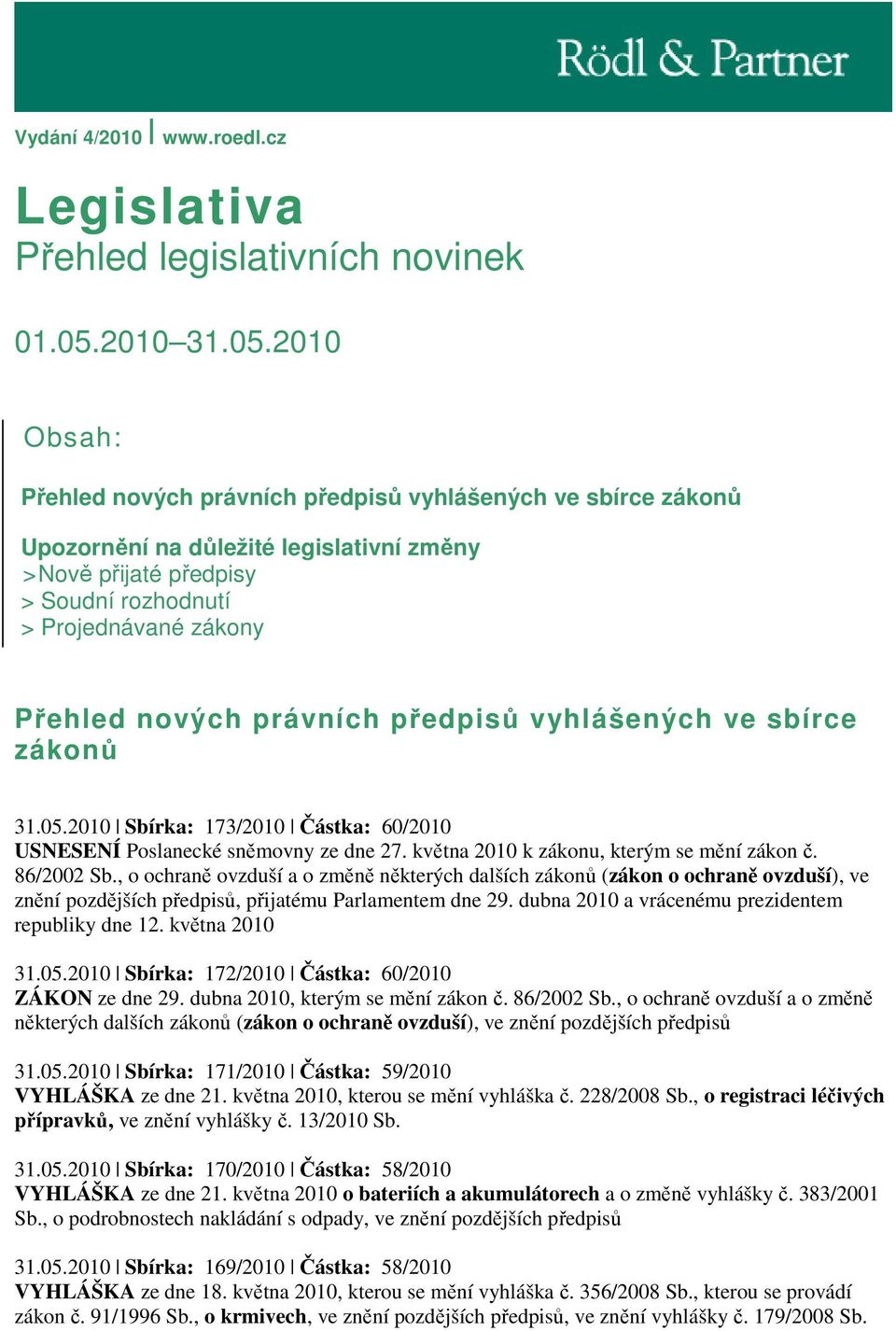 2010 Obsah: Přehled nových právních předpisů vyhlášených ve sbírce zákonů Upozornění na důležité legislativní změny >Nově přijaté předpisy > Soudní rozhodnutí > Projednávané zákony Přehled nových