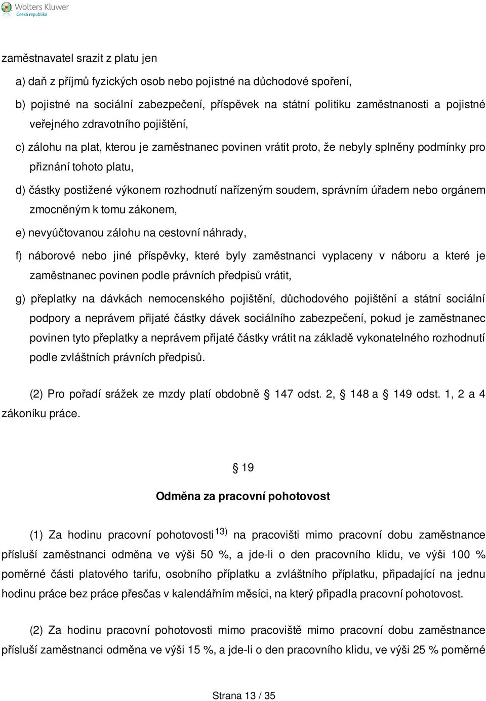 soudem, správním úřadem nebo orgánem zmocněným k tomu zákonem, e) nevyúčtovanou zálohu na cestovní náhrady, f) náborové nebo jiné příspěvky, které byly zaměstnanci vyplaceny v náboru a které je