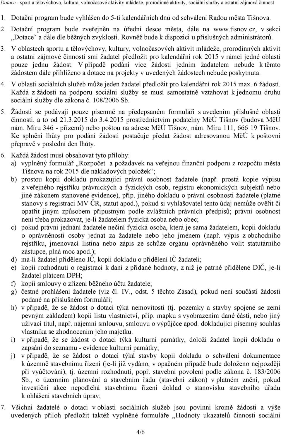 V oblastech sportu a tělovýchovy, kultury, volnočasových aktivit mládeže, prorodinných aktivit a ostatní zájmové činnosti smí žadatel předložit pro kalendářní rok 2015 v rámci jedné oblasti pouze