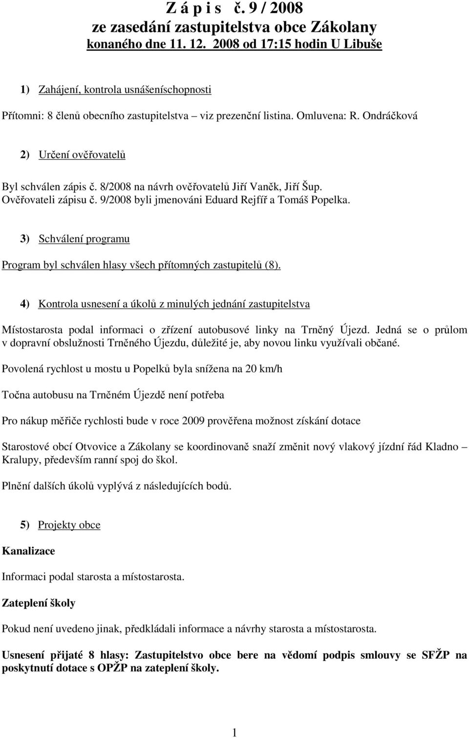 Ondráčková 2) Určení ověřovatelů Byl schválen zápis č. 8/2008 na návrh ověřovatelů Jiří Vaněk, Jiří Šup. Ověřovateli zápisu č. 9/2008 byli jmenováni Eduard Rejfíř a Tomáš Popelka.