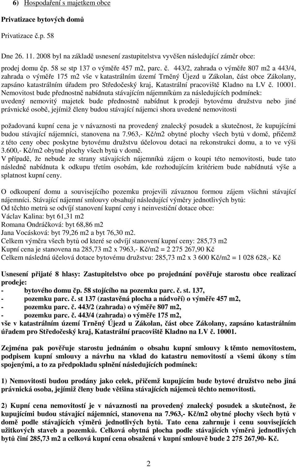 443/2, zahrada o výměře 807 m2 a 443/4, zahrada o výměře 175 m2 vše v katastrálním území Trněný Újezd u Zákolan, část obce Zákolany, zapsáno katastrálním úřadem pro Středočeský kraj, Katastrální