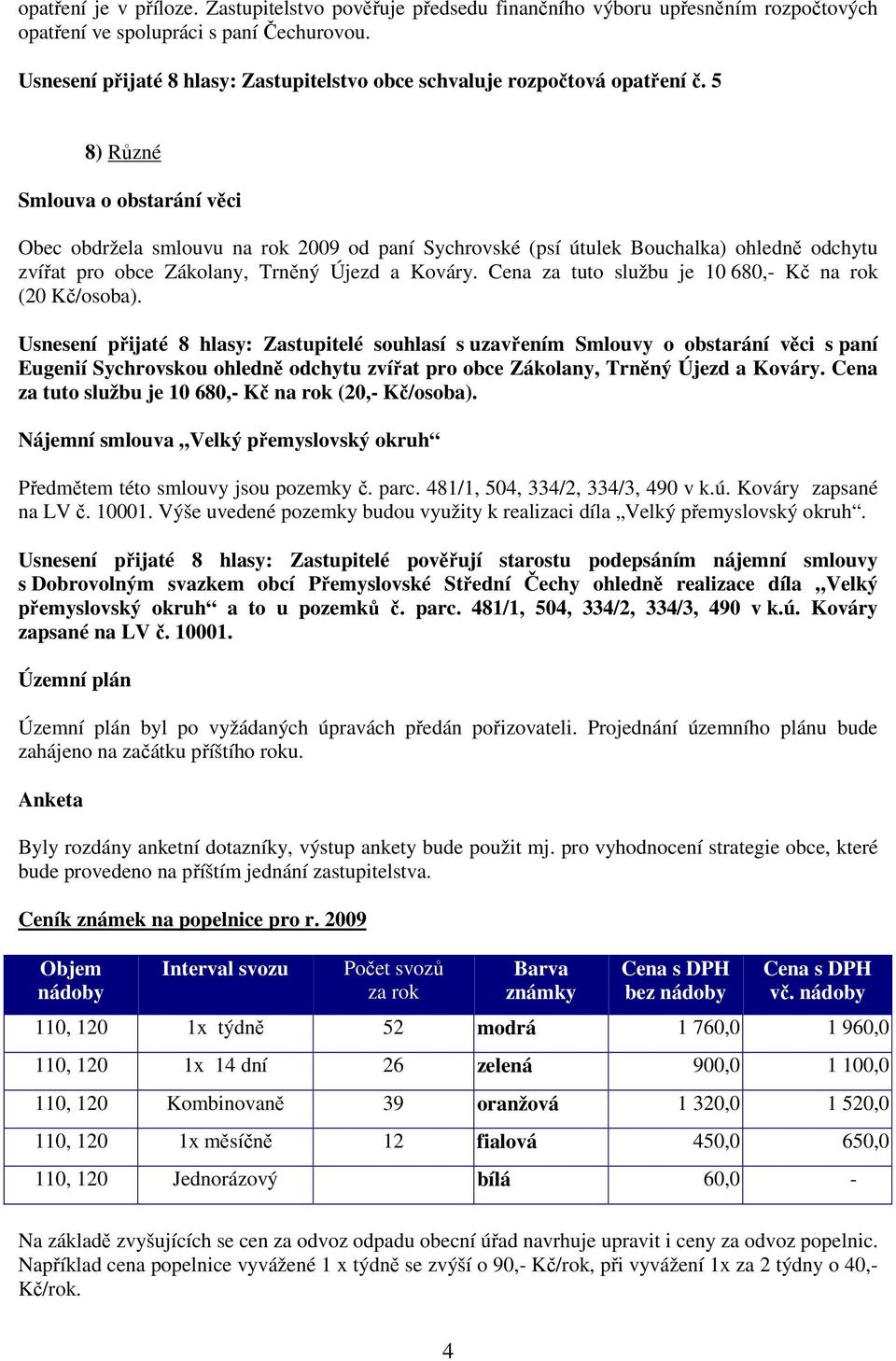 5 8) Různé Smlouva o obstarání věci Obec obdržela smlouvu na rok 2009 od paní Sychrovské (psí útulek Bouchalka) ohledně odchytu zvířat pro obce Zákolany, Trněný Újezd a Kováry.
