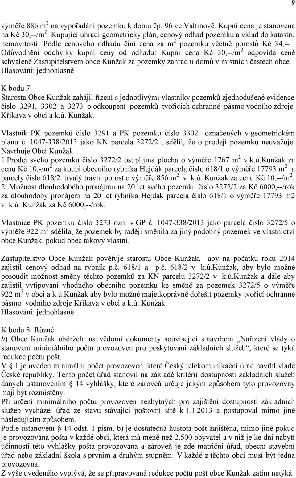 Odůvodnění odchylky kupní ceny od odhadu: Kupní cena Kč 30,--/m 2 odpovídá ceně schválené Zastupitelstvem obce Kunžak za pozemky zahrad u domů v místních částech obce.